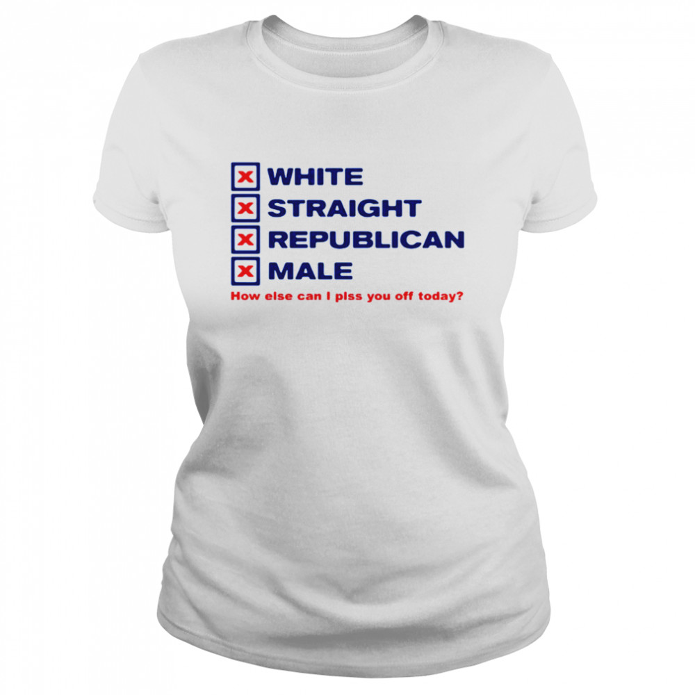 White straight republican male how else can I plss you off today Classic Women's T-shirt