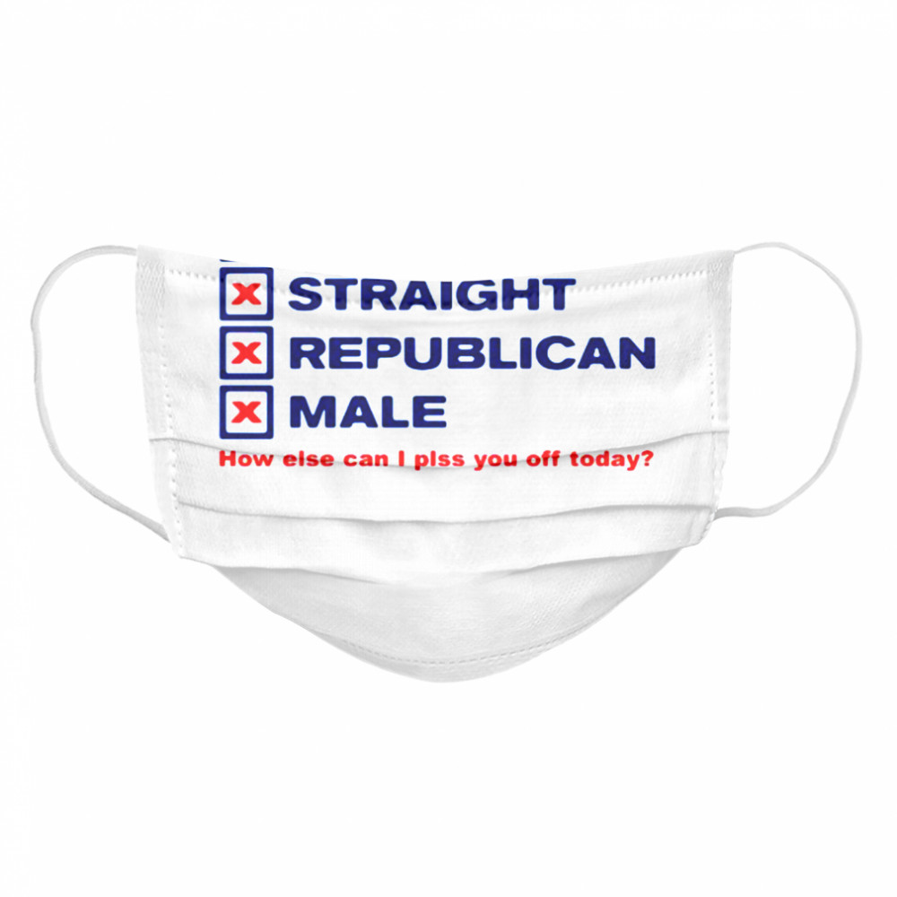 White straight republican male how else can I plss you off today Cloth Face Mask