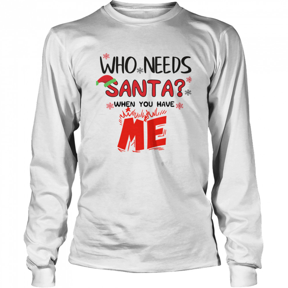 Who Needs Santa When You Have Me Christmas Long Sleeved T-shirt