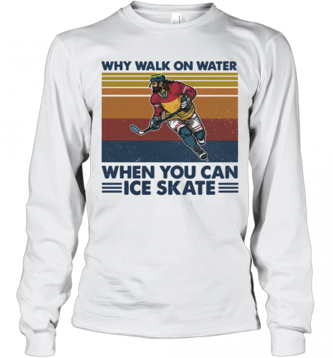 Why Walk On Water When You Can Ice Skate T-Shirt Long Sleeved T-shirt 