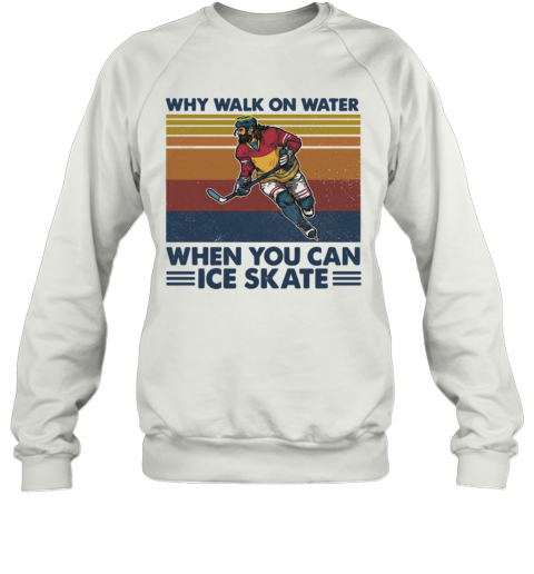 Why Walk On Water When You Can Ice Skate T-Shirt Unisex Sweatshirt