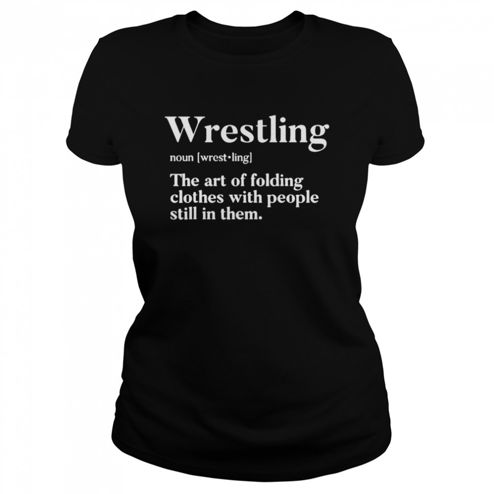 Wrestling Noun The Art Of Folding Clothes With People Still In Them Classic Women's T-shirt