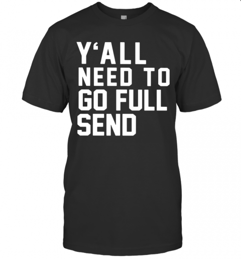Y'All Need To Go Full Send T-Shirt