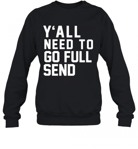 Y'All Need To Go Full Send T-Shirt Unisex Sweatshirt