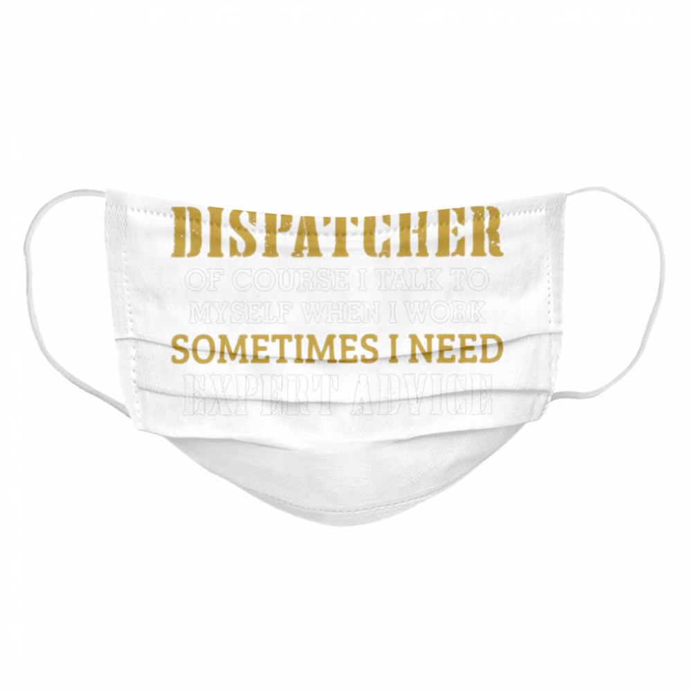 Yes I Am A Dispatcher Of Course I Talk To My Self When I Work Sometimes I Need Cloth Face Mask