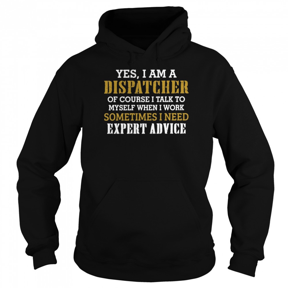 Yes I Am A Dispatcher Of Course I Talk To My Self When I Work Sometimes I Need Unisex Hoodie