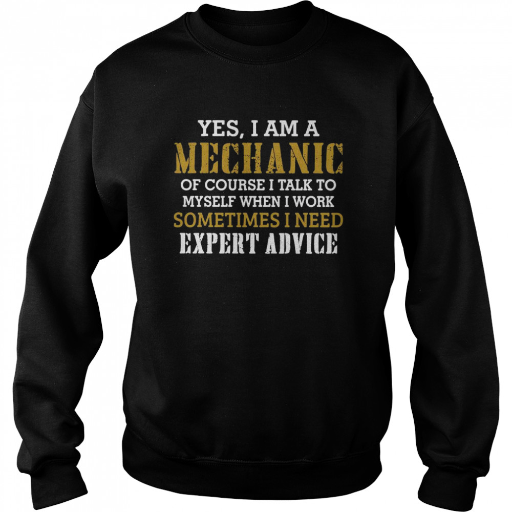 Yes I Am A Mechanic Of Course I Talk To My Self When I Work Sometimes I Need Unisex Sweatshirt