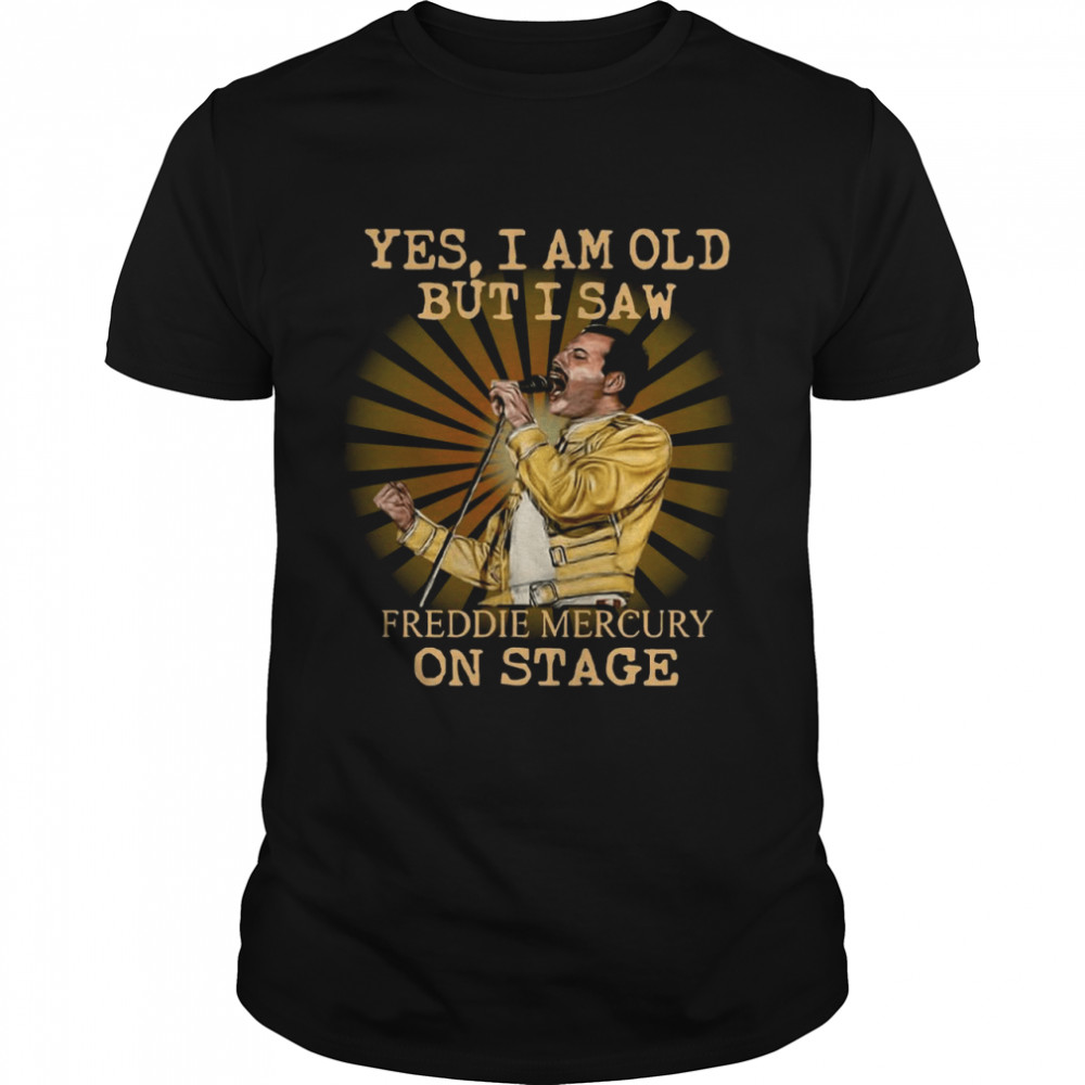 Yes I Am Old But I Saw Freddie Mercury On Stage shirt