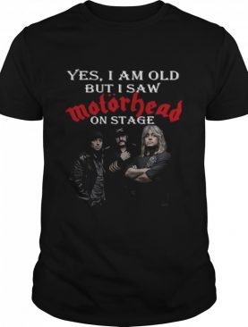 Yes I Am Old But I Saw Motorhead On Stage shirt