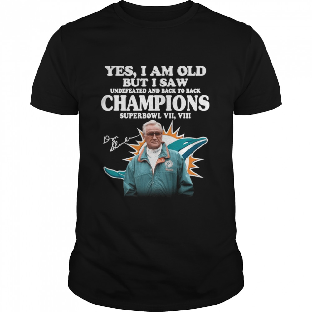 Yes I Am Old But I Saw Undefeated And Back To Back Champions Super Bowl Vii Vii Miami Dolphin Signatures shirt