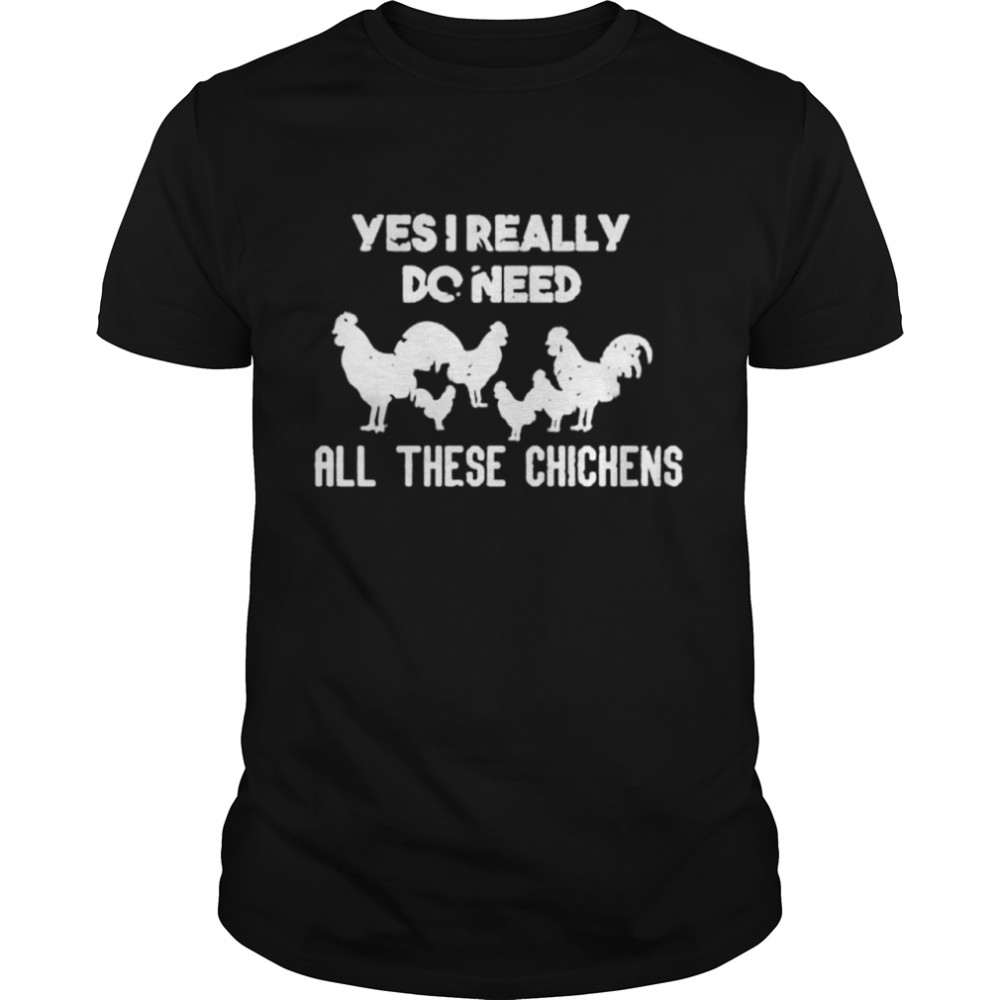 Yes I Really Do Needall These Chickens shirt