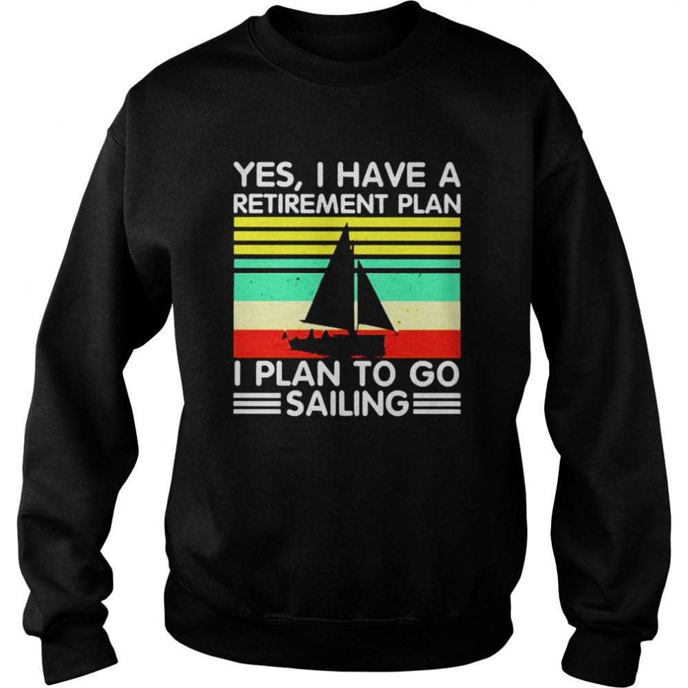 Yes I have a retirement plan I plan to go sailing vintage Unisex Sweatshirt