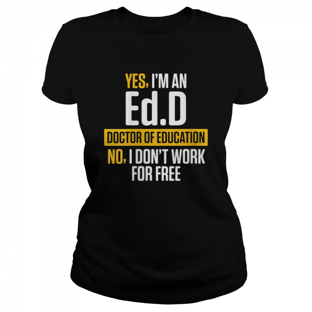 Yes im an EdD Doctor of Education Work Free Doctorate Graduation Classic Women's T-shirt