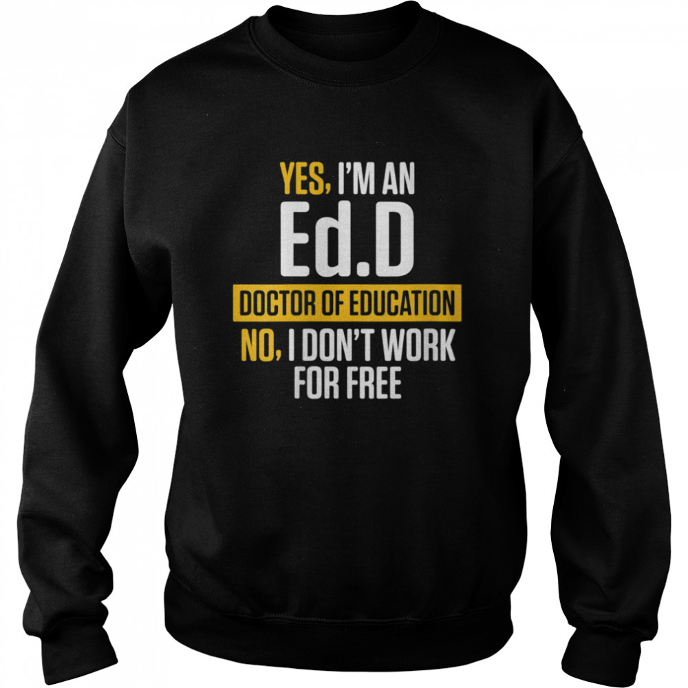 Yes im an EdD Doctor of Education Work Free Doctorate Graduation Unisex Sweatshirt