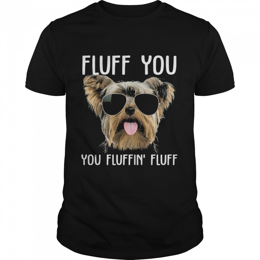 Yorkshire Terrier sunglass fluff you you fluffin fluff shirt