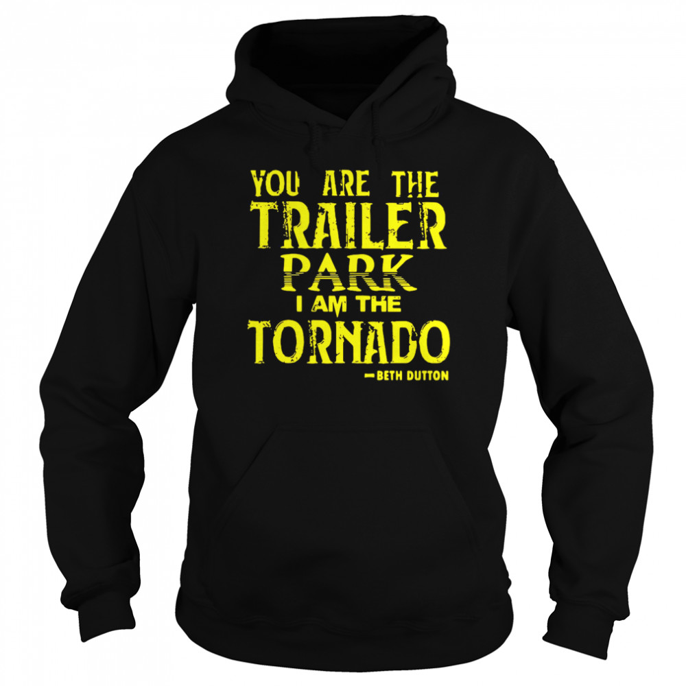 You Are The Trailer Park I Am The Tornado Beth Dutton Unisex Hoodie