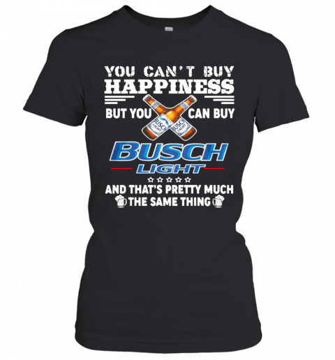 You Cant Buy Happiness But You Can Buy Busch Light The Same Thing T-Shirt Classic Women's T-shirt