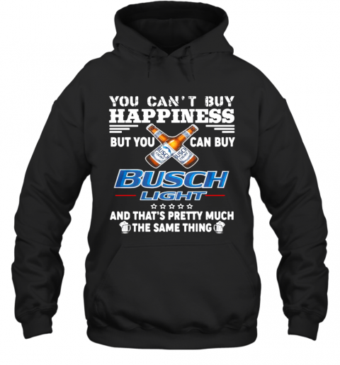 You Cant Buy Happiness But You Can Buy Busch Light The Same Thing T-Shirt Unisex Hoodie
