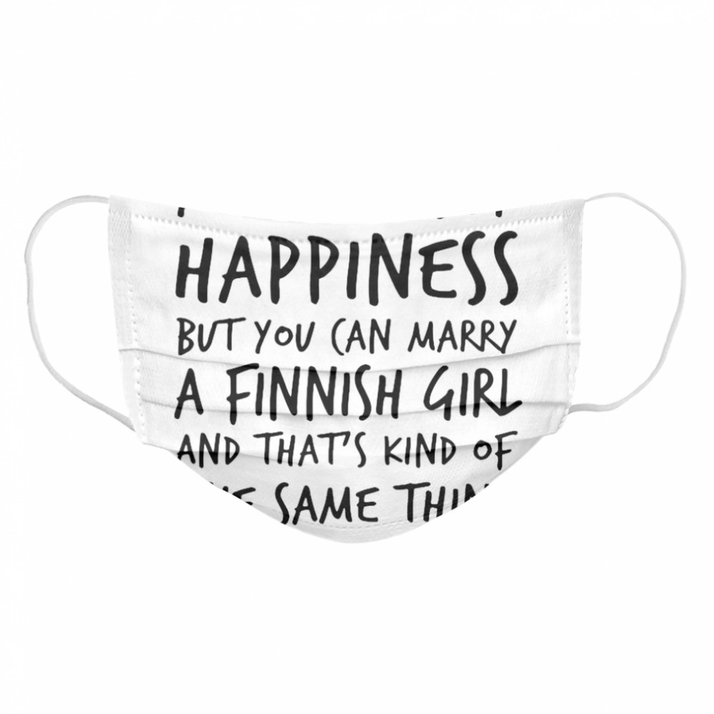 You Can’t Buy Happiness Marry A Finnish Girl And That’s Kind Of The Same Thing Cloth Face Mask