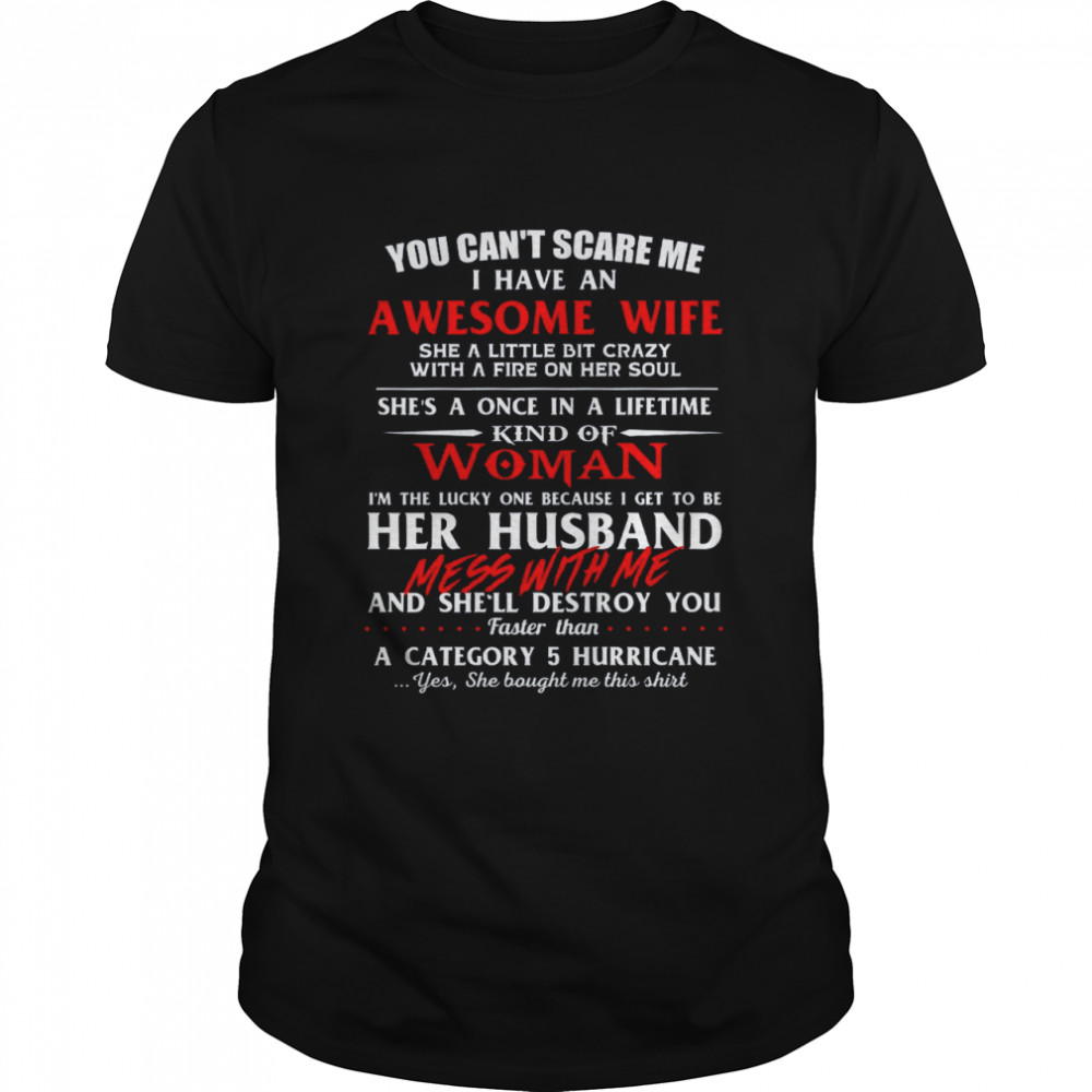 You Cant Scare Me I Have An Awesome Wife She A Little Bit Crazy Shes A Once In A Life Time Kind Of Woman And Shell Destroy You shirt