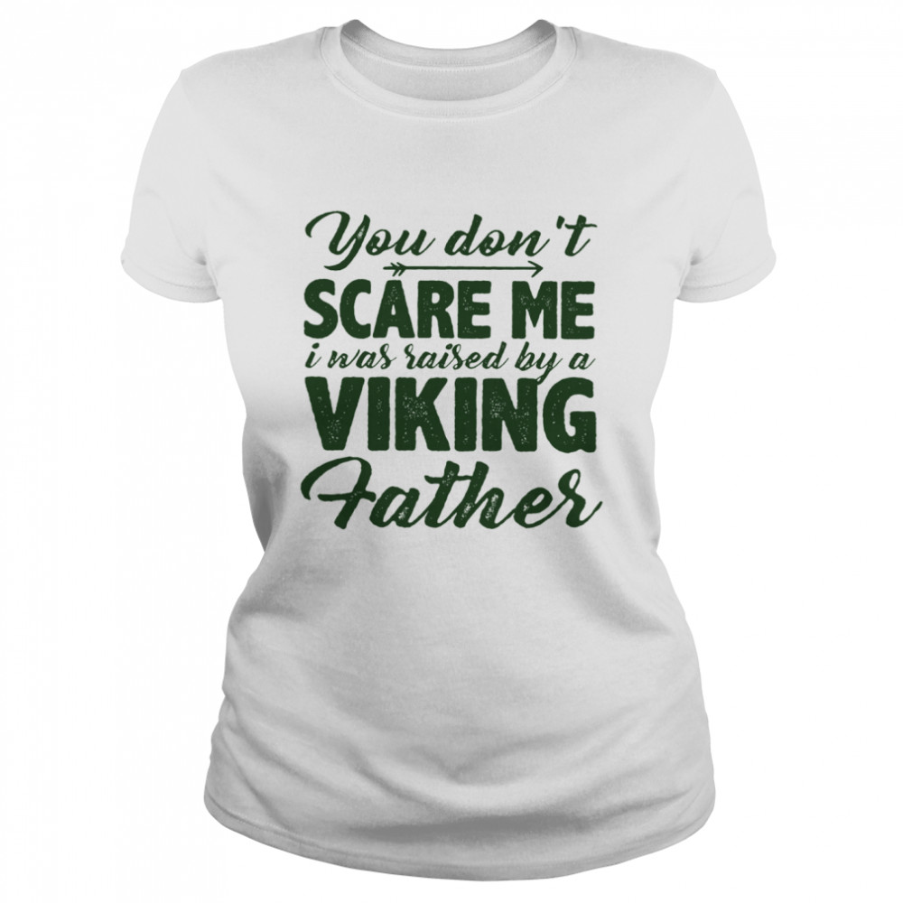 You Dont Scare Me I Was Raised By A Viking Father Classic Women's T-shirt