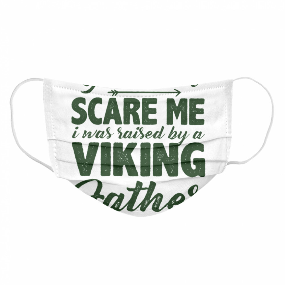 You Dont Scare Me I Was Raised By A Viking Father Cloth Face Mask
