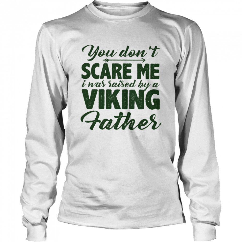 You Dont Scare Me I Was Raised By A Viking Father Long Sleeved T-shirt