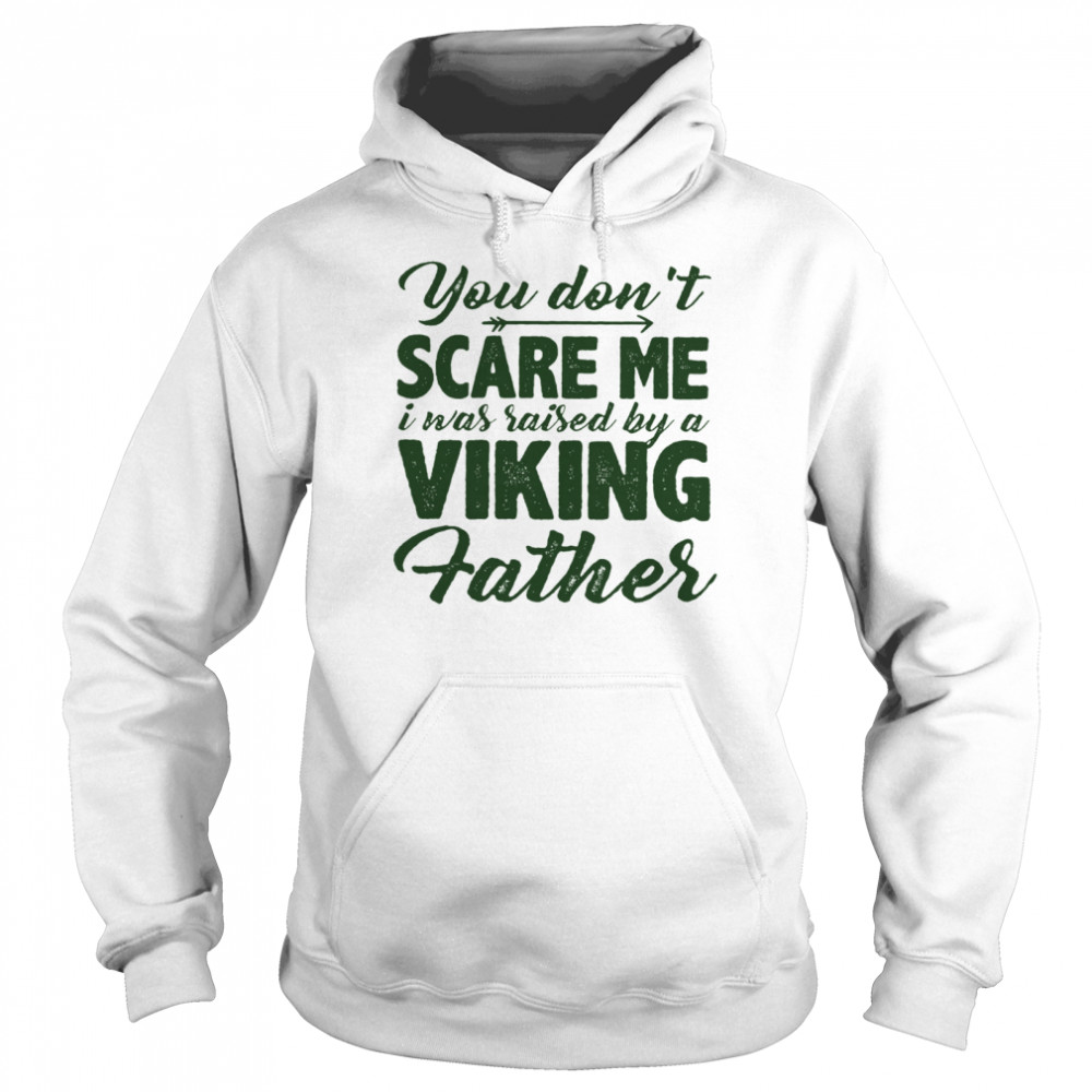 You Dont Scare Me I Was Raised By A Viking Father Unisex Hoodie