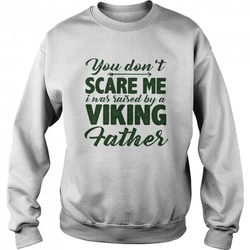 You Dont Scare Me I Was Raised By A Viking Father Unisex Sweatshirt