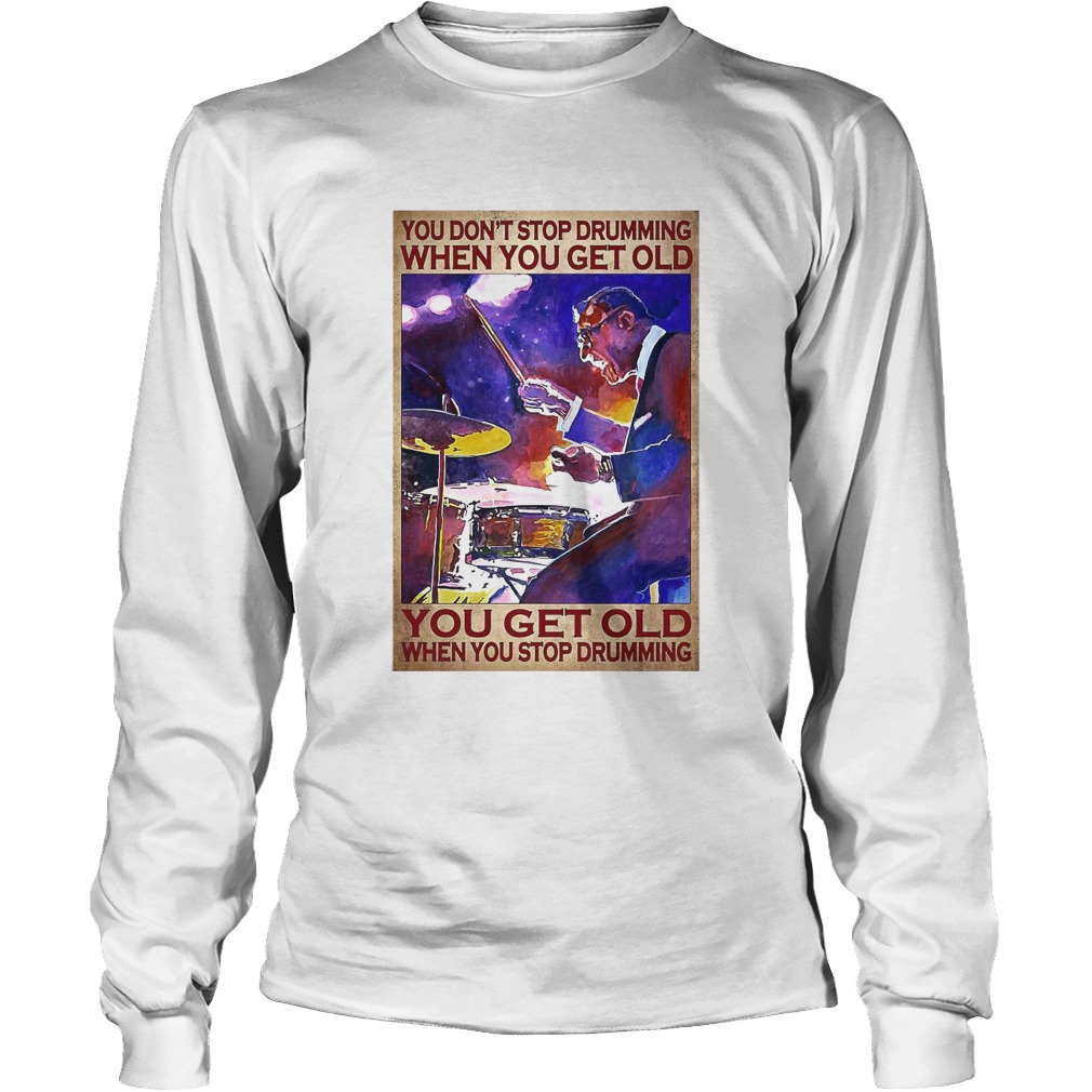 You Dont Stop Drumming When You Get Old You Get Old When You Stop Drumming Long Sleeve