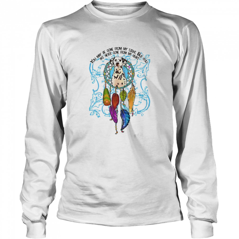 You May Be Gone From My Sight But You Are Never Gone From My Heart Long Sleeved T-shirt