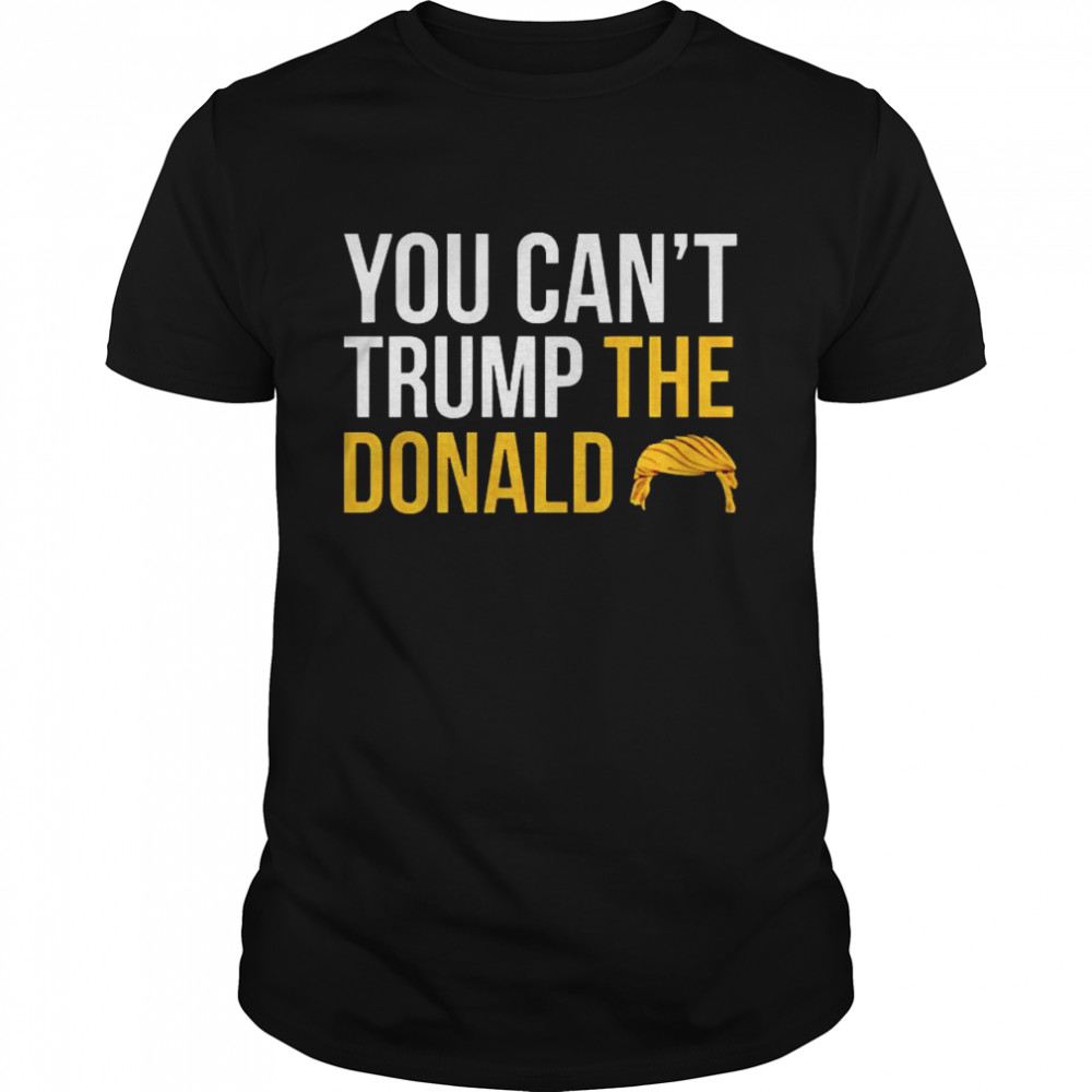 You cant Trump the Donald shirt