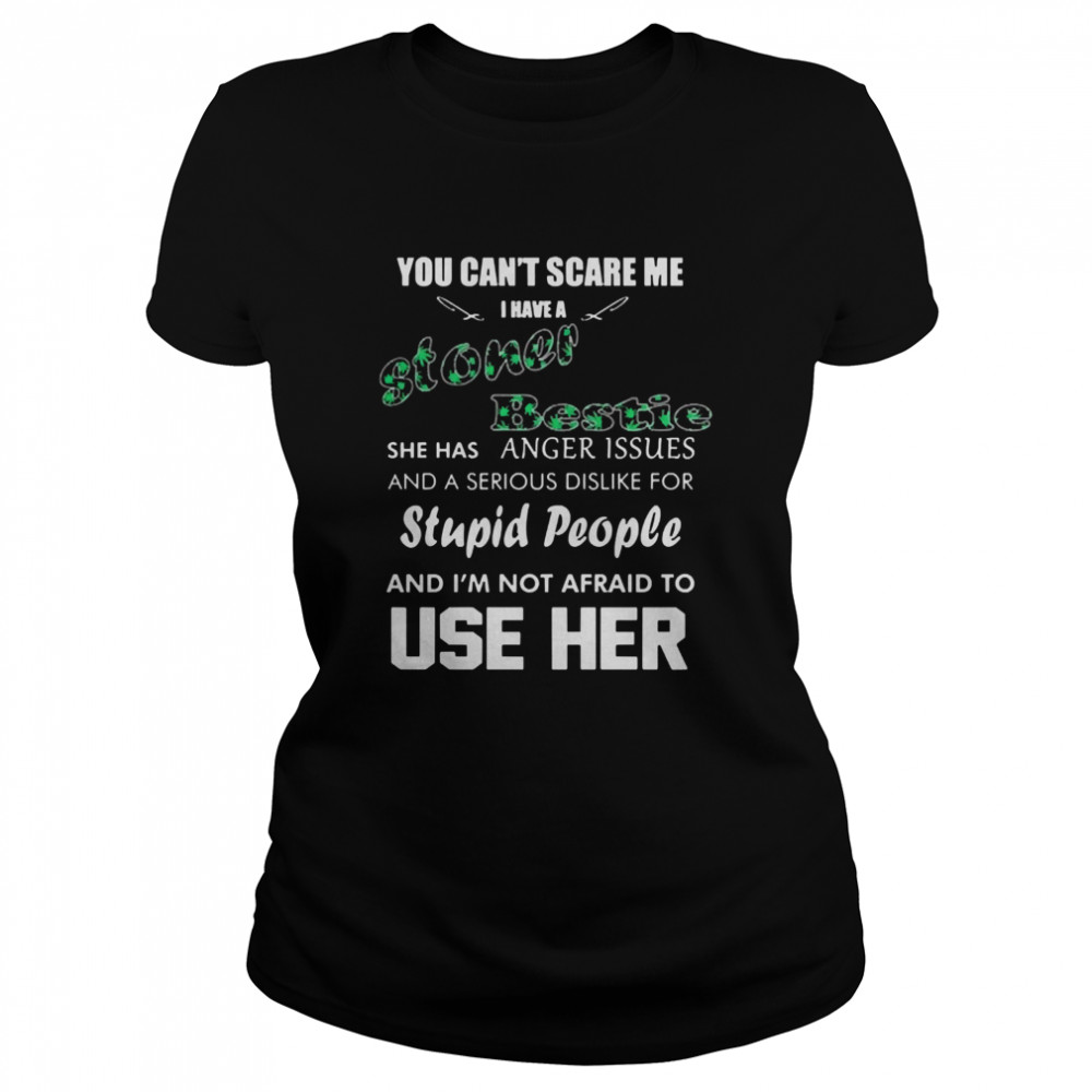 You can’t scare me I have a stoner bestie she has anger issues and a serious dislike for stupid people Classic Women's T-shirt