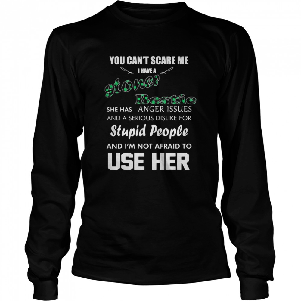 You can’t scare me I have a stoner bestie she has anger issues and a serious dislike for stupid people Long Sleeved T-shirt