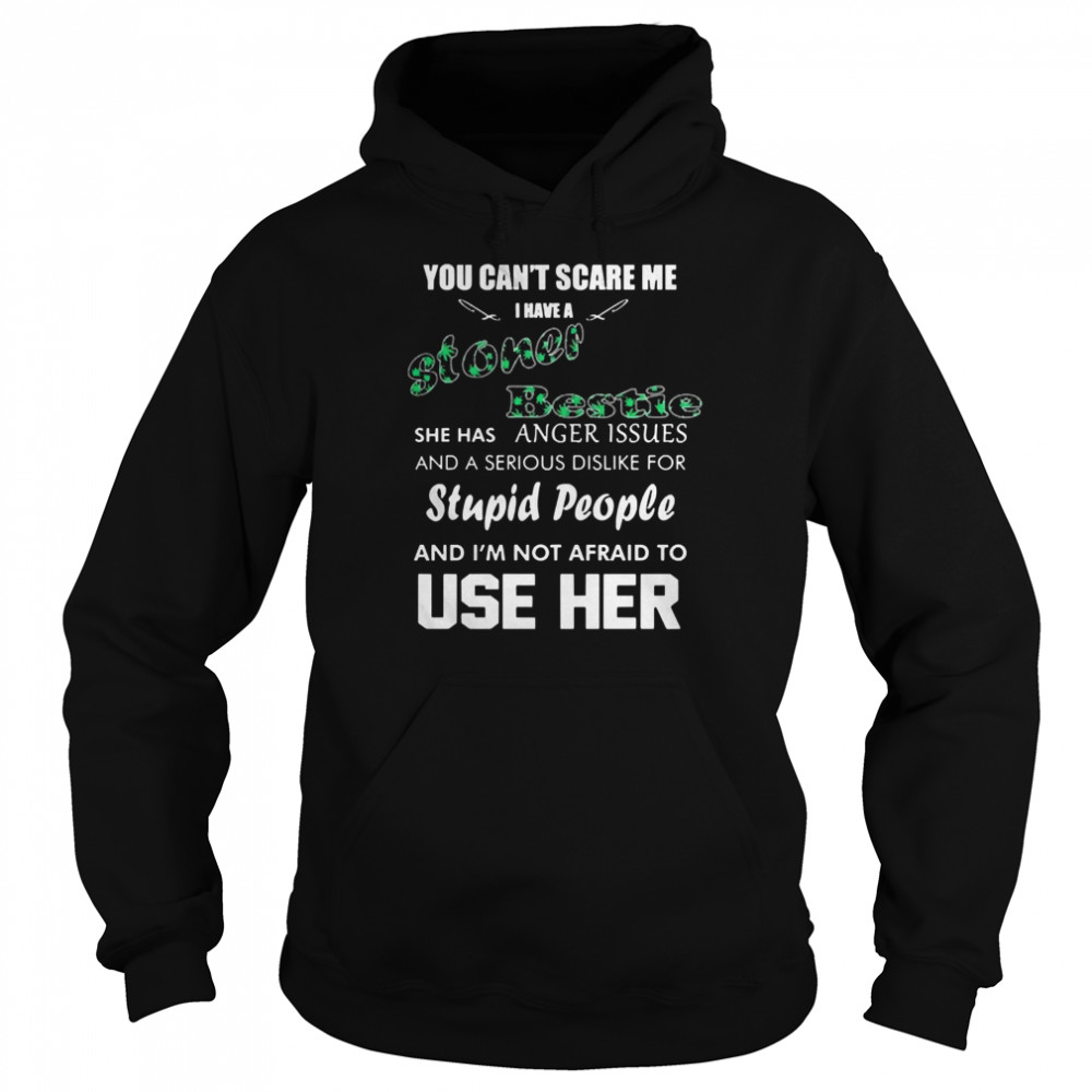 You can’t scare me I have a stoner bestie she has anger issues and a serious dislike for stupid people Unisex Hoodie