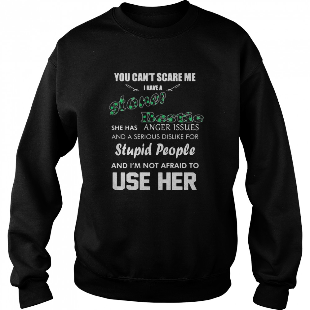 You can’t scare me I have a stoner bestie she has anger issues and a serious dislike for stupid people Unisex Sweatshirt