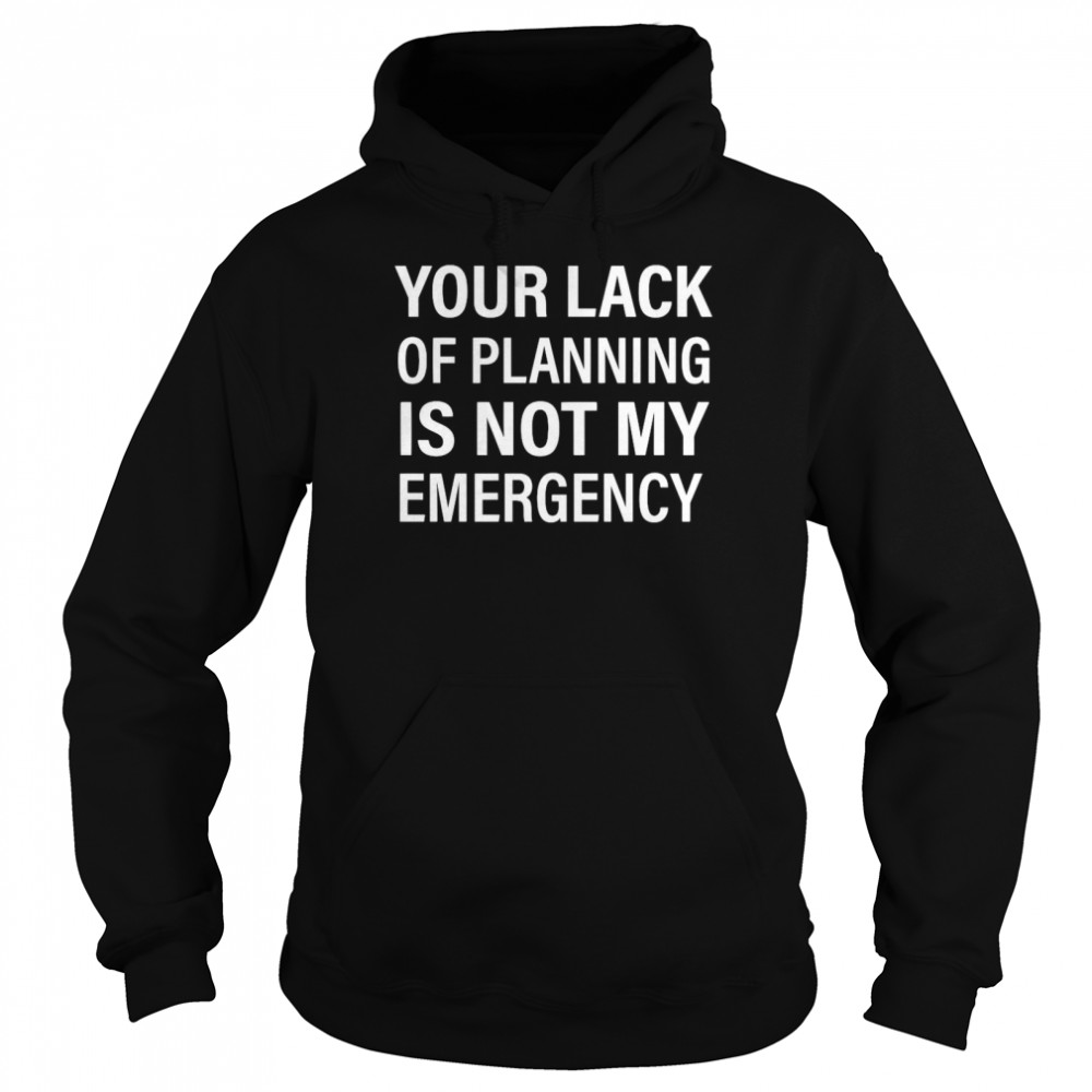 Your Lack Of Planning Is Not My Emergency Unisex Hoodie