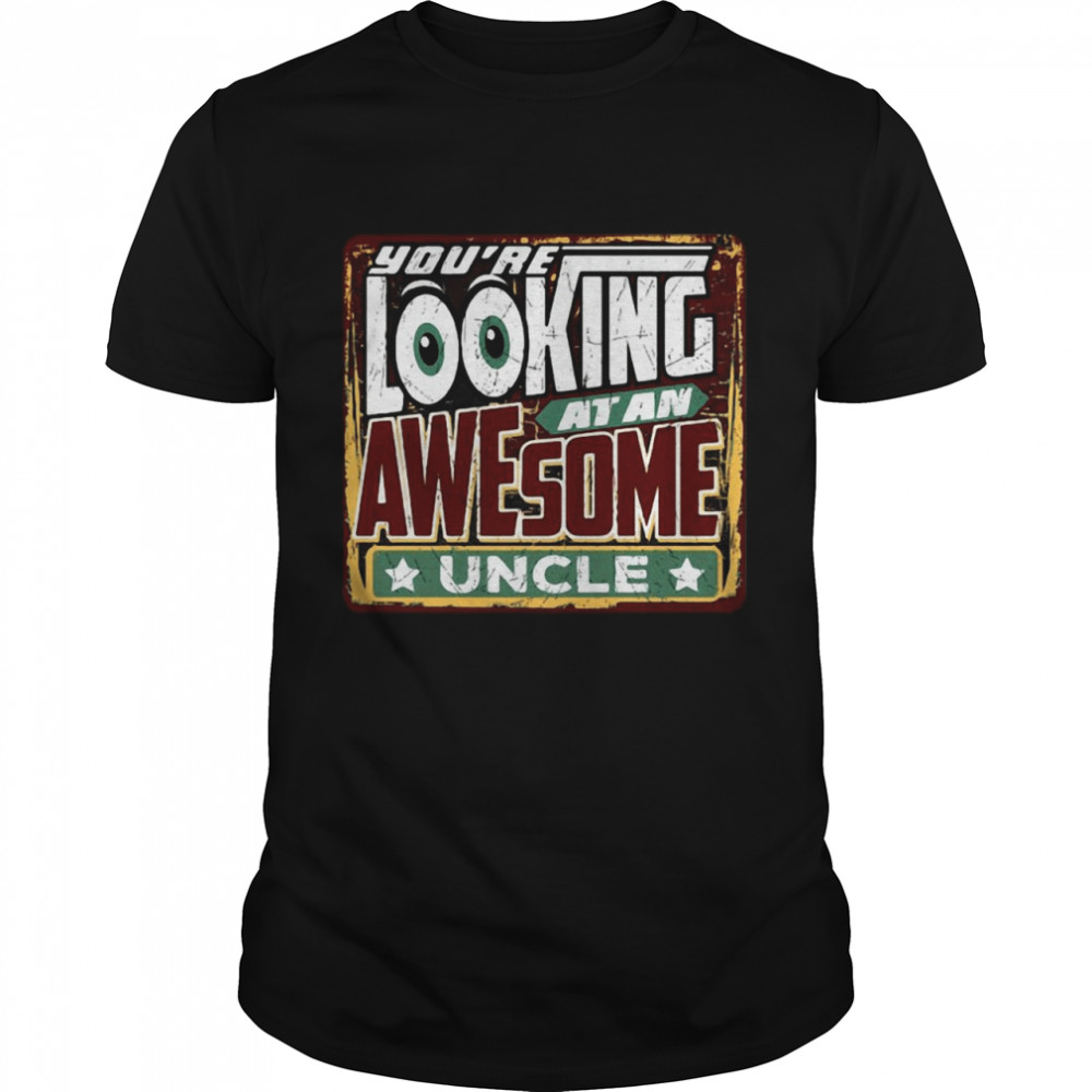 You’re Looking At An Awesome Uncle shirt