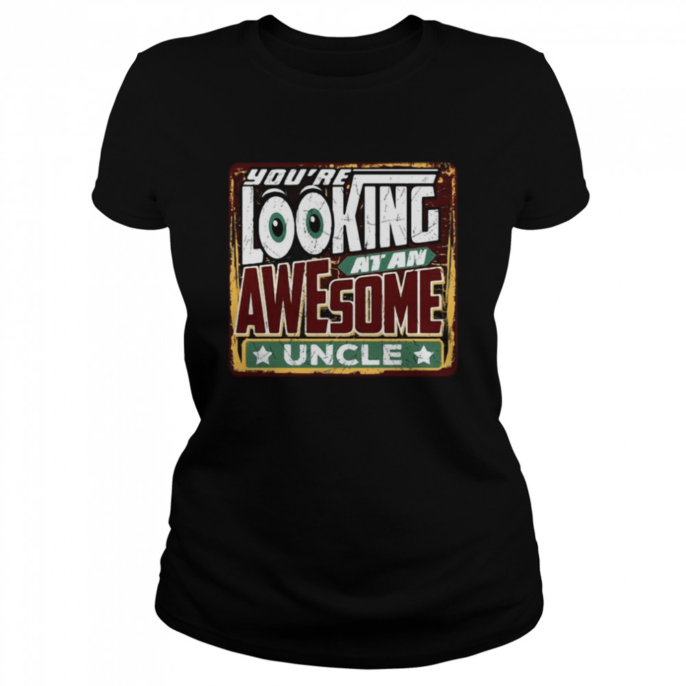 You’re Looking At An Awesome Uncle Classic Women's T-shirt