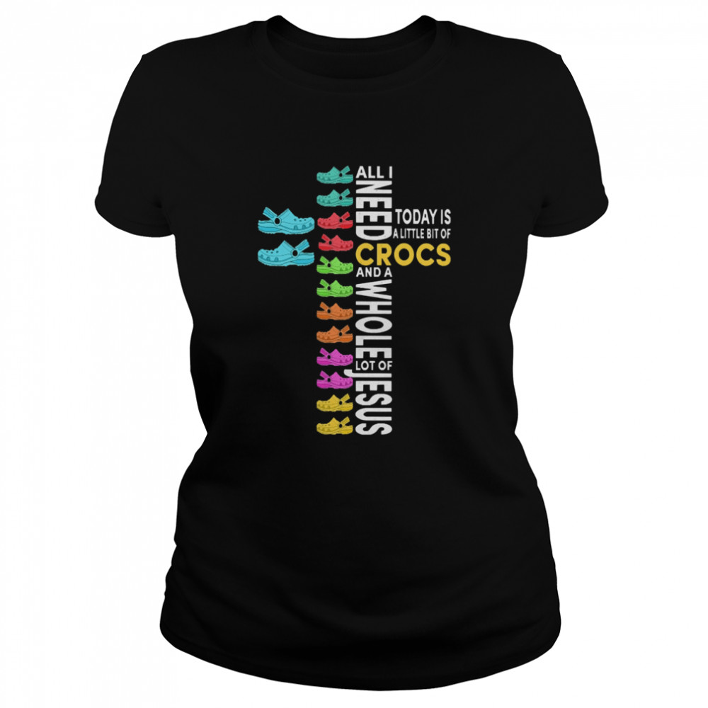 all i need today is a little bit of Crocs and a whole lot of Jesus Classic Women's T-shirt