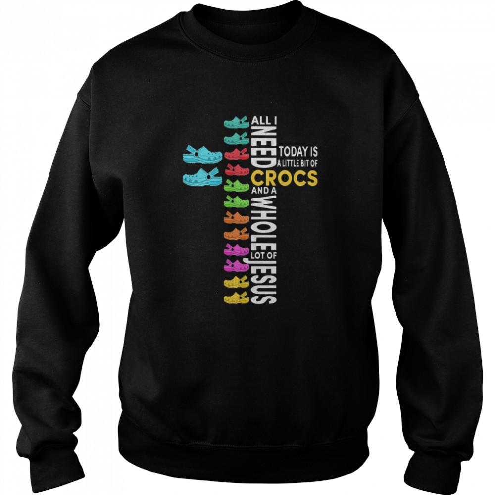 all i need today is a little bit of Crocs and a whole lot of Jesus Unisex Sweatshirt