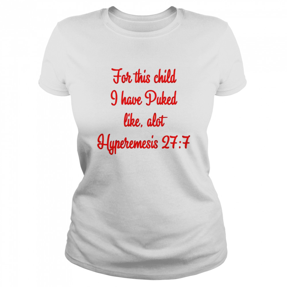 for this child i have puked like alot hyperemesis 27 7 Classic Women's T-shirt