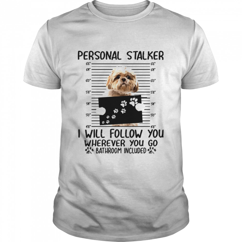 hih Tzu Personal Stalker I Will Follow You Wherever You Go Bathroom Included shirt