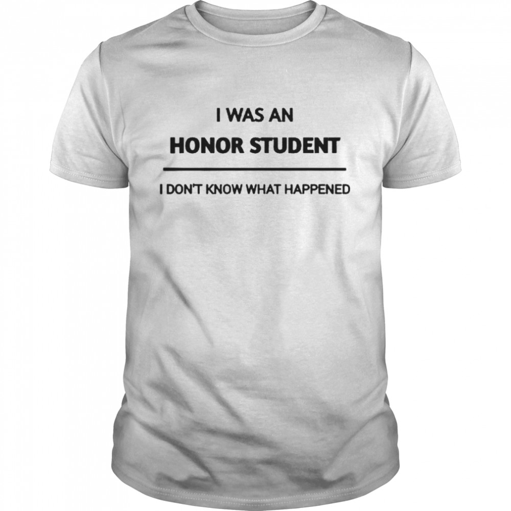 i was an honor student i dont know what happened shirt