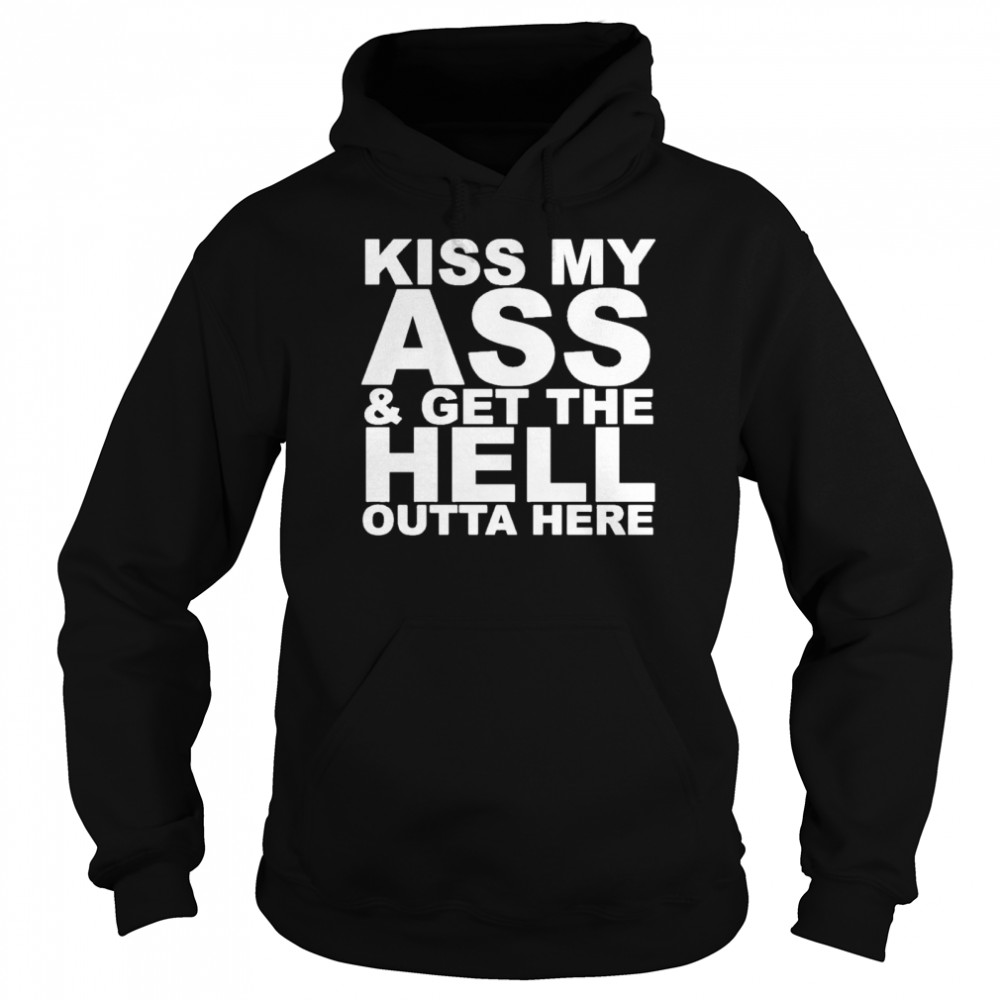 kiss my ass and get the hell outta here Unisex Hoodie