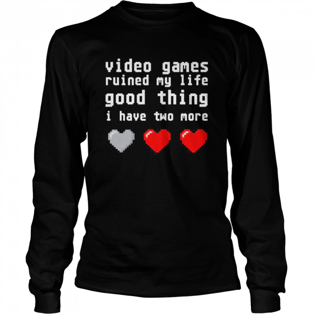 video games ruined my life good thing i have two more Long Sleeved T-shirt