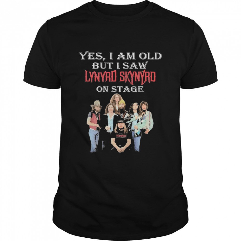 yes i am old but i saw lynyrd skynyrd on stage shirt