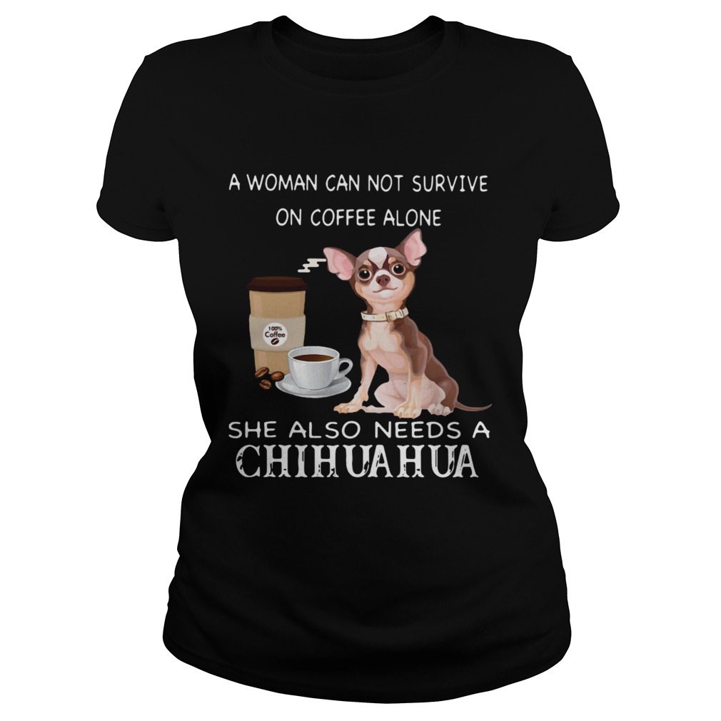 A Woman Can Not Survive On Coffee Alone She Also Needs A Chihuahua Classic Ladies