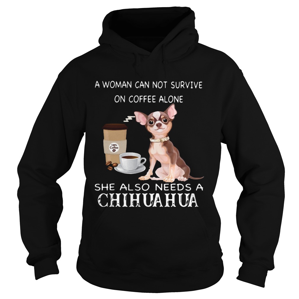 A Woman Can Not Survive On Coffee Alone She Also Needs A Chihuahua Hoodie