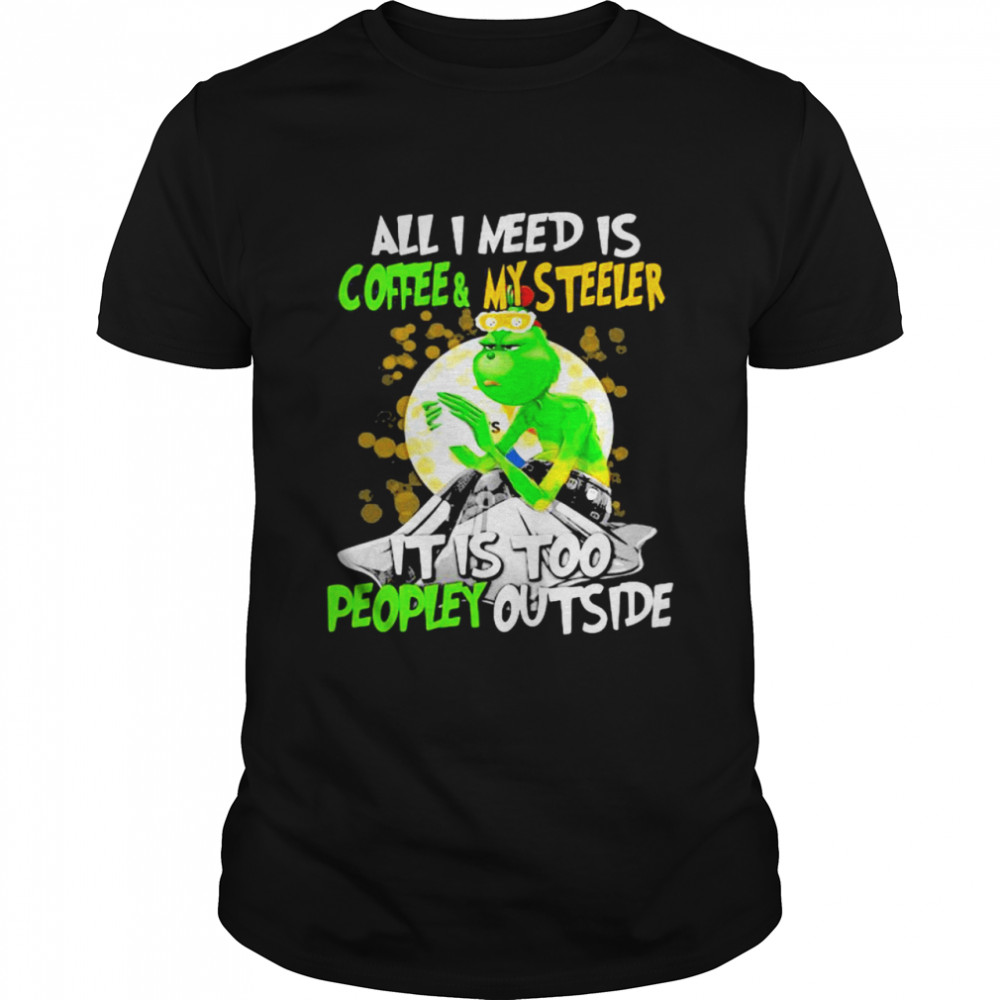 All I Need Is Coffee My Steelers It Is Too People Outside Grinch Xmas shirt